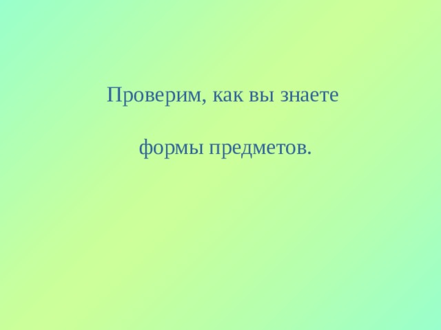 Проверим, как вы знаете формы предметов. 