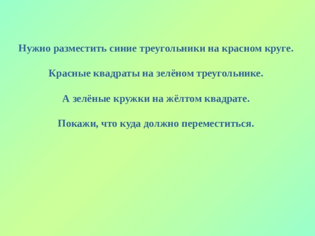 Нужно разместить синие треугольники на красном круге.  Красные квадраты на зелёном треугольнике.  А зелёные кружки на жёлтом квадрате.  Покажи, что куда должно переместиться. 