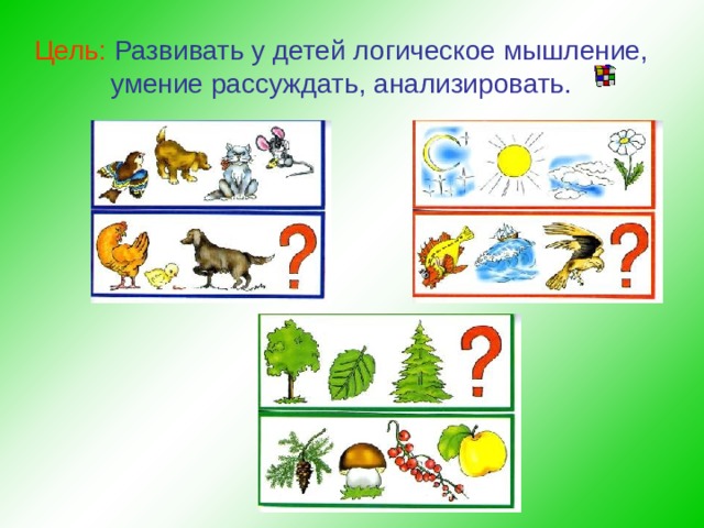 Цель:  Развивать у детей логическое мышление, умение рассуждать, анализировать.  