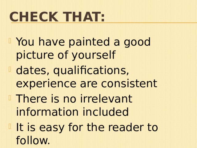 Check that: You have painted a good picture of yourself dates, qualifications, experience are consistent There is no irrelevant information included It is easy for the reader to follow. 