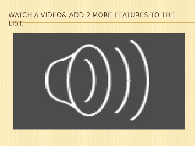 Watch a video& add 2 more features to the list. 