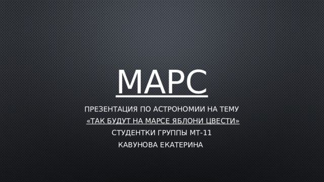 МАРС Презентация по астрономии на тему  «ТАК БУДУТ НА МАРСЕ ЯБЛОНИ ЦВЕСТИ» Студентки группы МТ-11 Кавунова Екатерина 