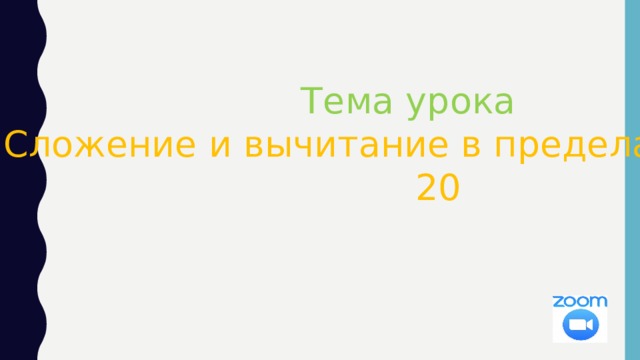  Тема урока Сложение и вычитание в пределах  20 