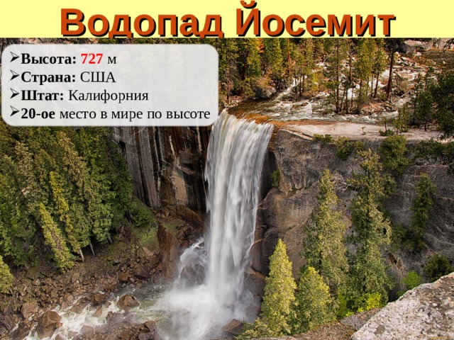 Водопад Йосемит Высота: 727  м Страна: США Штат: Калифорния 20-ое место в мире по высоте 