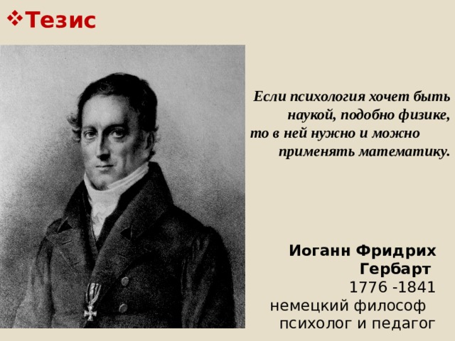  Тезис Если психология хочет быть наукой, подобно физике, то в ней нужно и можно применять математику. Иоганн Фридрих Гербарт  1776 -1841 немецкий философ психолог и педагог 1 