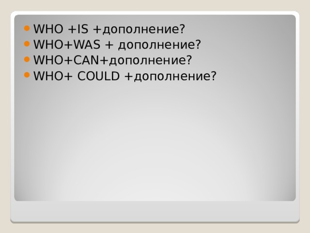 WHO +IS +дополнение? WHO+WAS + дополнение? WHO+CAN+ дополнение ? WHO+ COULD +дополнение?  