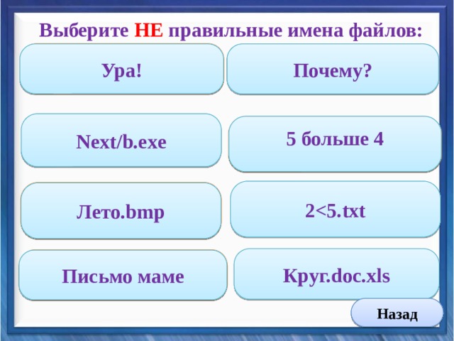  Выберите НЕ правильные имена файлов: Ошибка Ура! Почему? Next/b.exe 5 больше 4 Ошибка 2 Ошибка  Лето.bmp   Круг.doc.xls  Письмо маме Ошибка Назад 4 