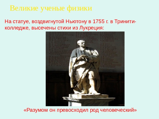 Великие ученые физики На статуе, воздвигнутой Ньютону в 1755 г. в Тринити-колледже, высечены стихи из Лукреция: «Разумом он превосходил род человеческий» . 