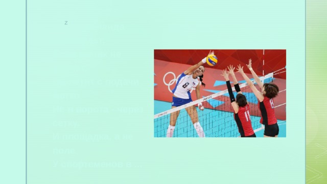 З   А   Г   А   Д   К   И  Здесь команда побеждает,  Если мячик не роняет.  Он летит с подачи метко  Не в ворота - через сетку.  И площадка, а не поле  У спортсменов в ... 