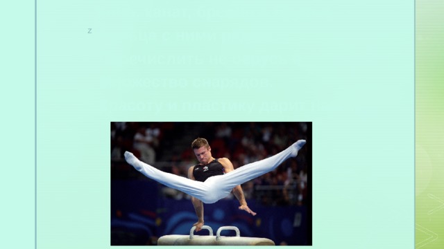  Конь, канат, бревно и брусья,  Кольца с ними рядом.  Перечислить не берусь я  Множество снарядов.  Красоту и пластику дарит нам ... З   А   Г   А   Д   К   И 