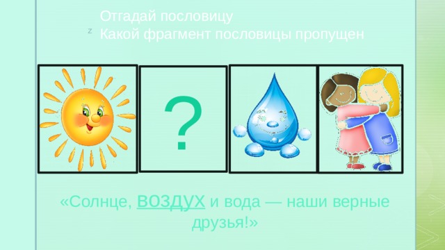 Отгадай пословицу Какой фрагмент пословицы пропущен ? «Солнце, воздух и вода — наши верные друзья!» 