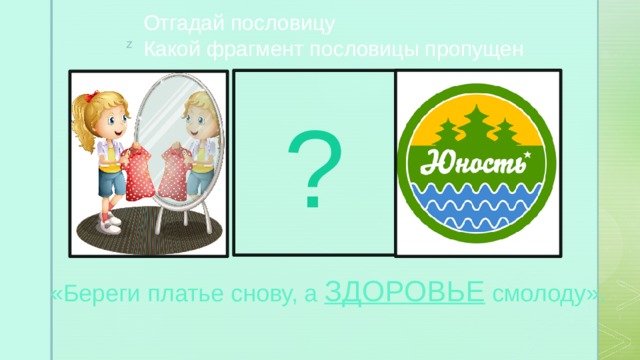 Отгадай пословицу Какой фрагмент пословицы пропущен ? «Береги платье снову, а ЗДОРОВЬЕ смолоду». 
