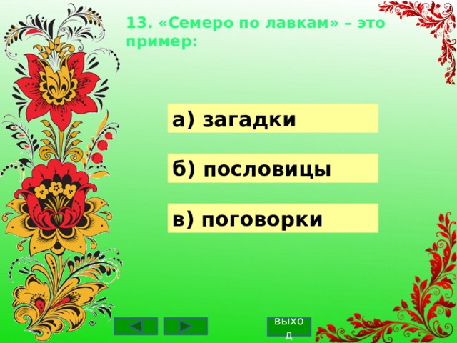 13. «Семеро по лавкам» – это пример:    а) загадки б) пословицы в) поговорки выход 