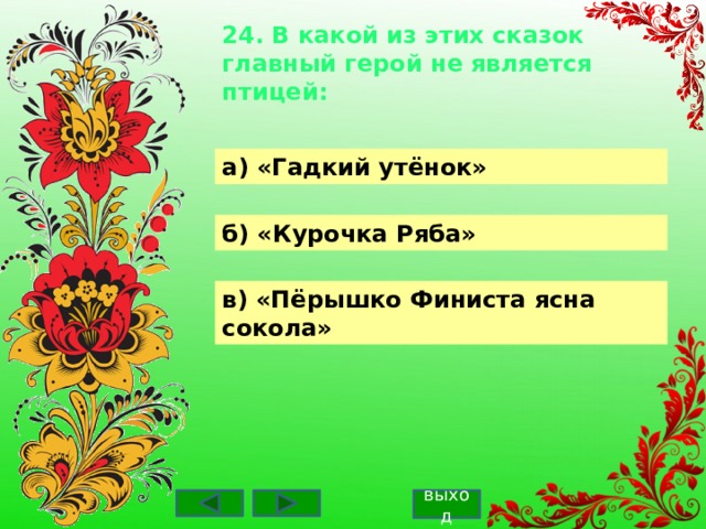 24. В какой из этих сказок главный герой не является птицей:    а) «Гадкий утёнок» б) «Курочка Ряба» в) «Пёрышко Финиста ясна сокола» выход 