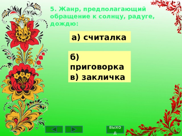 5. Жанр, предполагающий обращение к солнцу, радуге, дождю: а) считалка б) приговорка в) закличка выход 