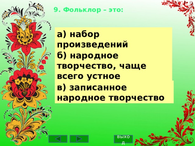 9. Фольклор – это:    а) набор произведений б) народное творчество, чаще всего устное в) записанное народное творчество выход 