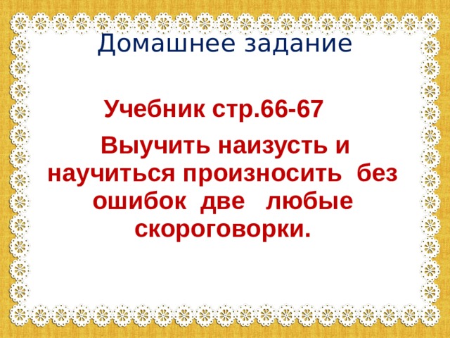 Домашнее задание  Учебник стр.66-67  Выучить наизусть и научиться произносить без ошибок две любые скороговорки.