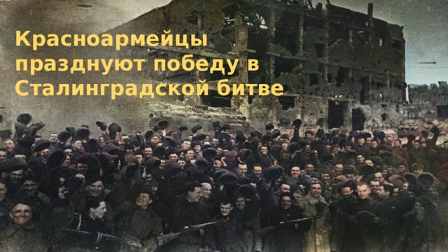 Красноармейцы празднуют победу в Сталинградской битве 