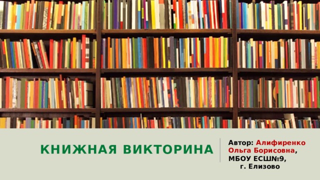 Книжная викторина Автор: Алифиренко Ольга Борисовна , МБОУ ЕСШ№9, г. Елизово 