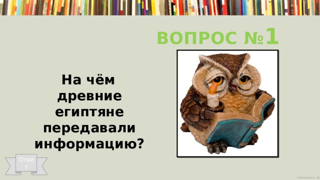 Вопрос № 1  На чём древние египтяне передавали информацию? Ответ 