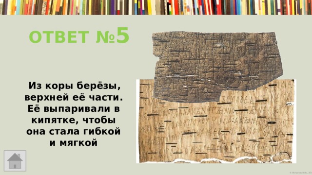 Ответ № 5    Из коры берёзы, верхней её части. Её выпаривали в кипятке, чтобы она стала гибкой и мягкой 