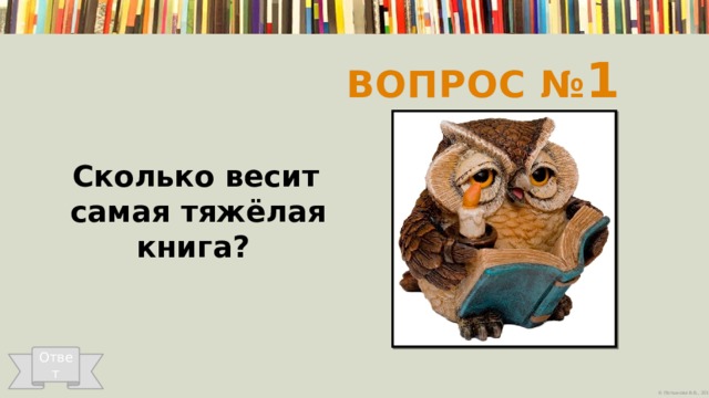 Вопрос № 1  Сколько весит самая тяжёлая книга? Ответ 