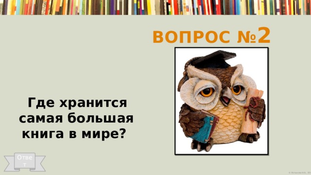 Вопрос № 2   Где хранится самая большая книга в мире? Ответ 