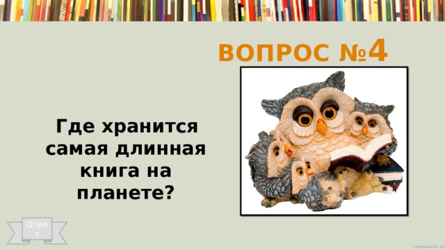 Вопрос № 4  Где хранится самая длинная книга на планете?   Ответ 