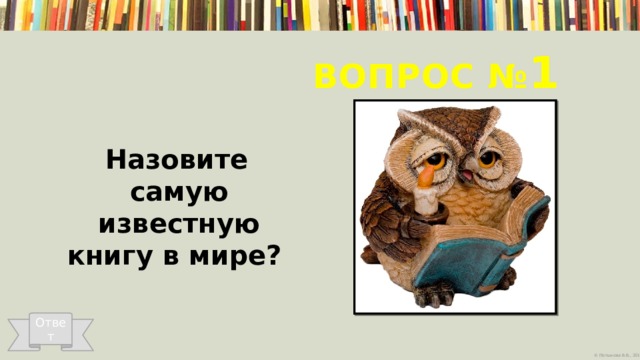 Вопрос № 1  Назовите самую известную книгу в мире? Ответ 