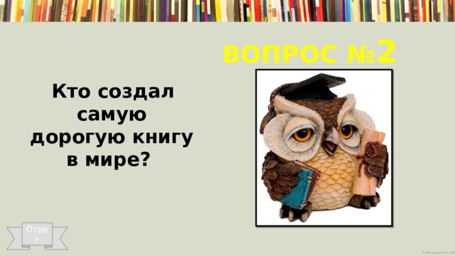 Вопрос № 2 Кто создал самую дорогую книгу в мире? Ответ 