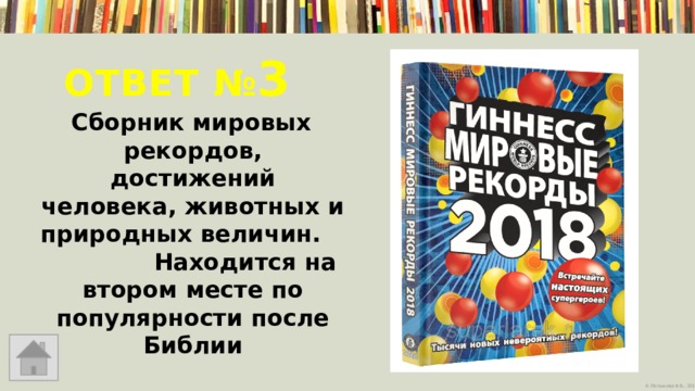 Ответ № 3  Сборник мировых рекордов, достижений человека, животных и природных величин. Находится на втором месте по популярности после Библии 