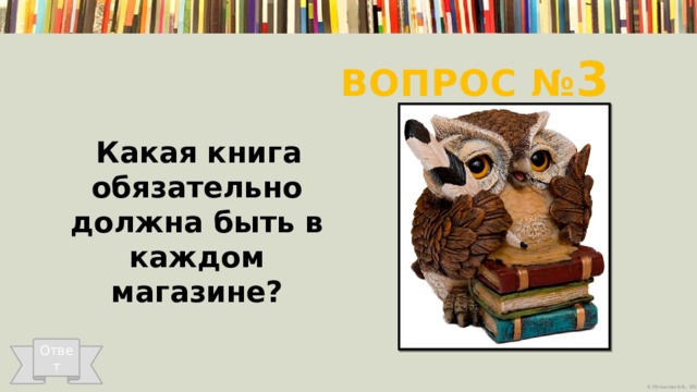 Вопрос № 3 Какая книга обязательно должна быть в каждом магазине? Ответ 