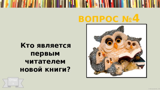 Вопрос № 4  Кто является первым читателем новой книги?   Ответ 