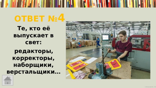 Ответ № 4 Те, кто её выпускает в свет: редакторы, корректоры, наборщики, верстальщики… 