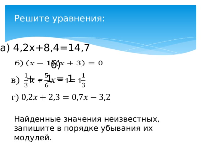 Решите уравнения: а) 4,2x+8,4=14,7 б)    + – 1 = 1     Найденные значения неизвестных, запишите в порядке убывания их модулей. 