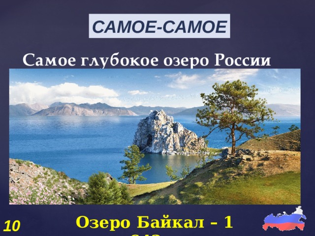 САМОЕ-САМОЕ Самое глубокое озеро России Озеро Байкал – 1 642м. 10 