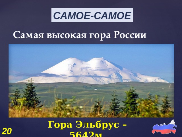 САМОЕ-САМОЕ Самая высокая гора России Гора Эльбрус – 5642м. 20 