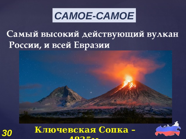 САМОЕ-САМОЕ Самый высокий действующий вулкан России, и всей Евразии Ключевская Сопка – 4835м. 30 