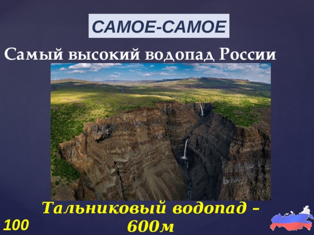 САМОЕ-САМОЕ Самый высокий водопад России Тальниковый водопад – 600м 100 