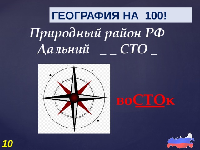 ГЕОГРАФИЯ НА 100! Природный район РФ Дальний _ _ СТО _ воСТОк 10 