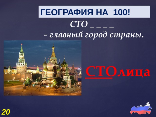 ГЕОГРАФИЯ НА 100! СТО _ _ _ _ - главный город страны. СТОлица 20 