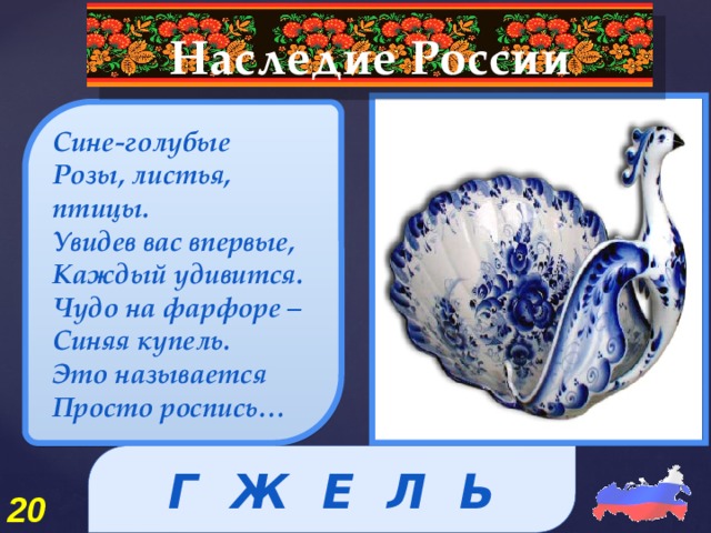 Наследие России Сине-голубые Розы, листья, птицы. Увидев вас впервые, Каждый удивится. Чудо на фарфоре – Синяя купель. Это называется Просто роспись… Г Ж Е Л Ь 20 