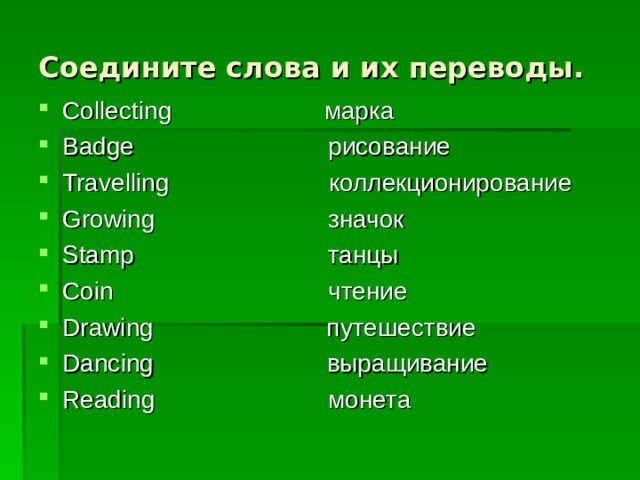 Соедините слова и их переводы. Collecting марка Badge рисование Travelling коллекционирование Growing значок Stamp танцы Coin чтение Drawing путешествие Dancing выращивание Reading монета   