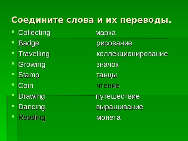 Соедините слова и их переводы. Collecting марка Badge рисование Travelling коллекционирование Growing значок Stamp танцы Coin  чтение Drawing путешествие Dancing выращивание Reading  монета   