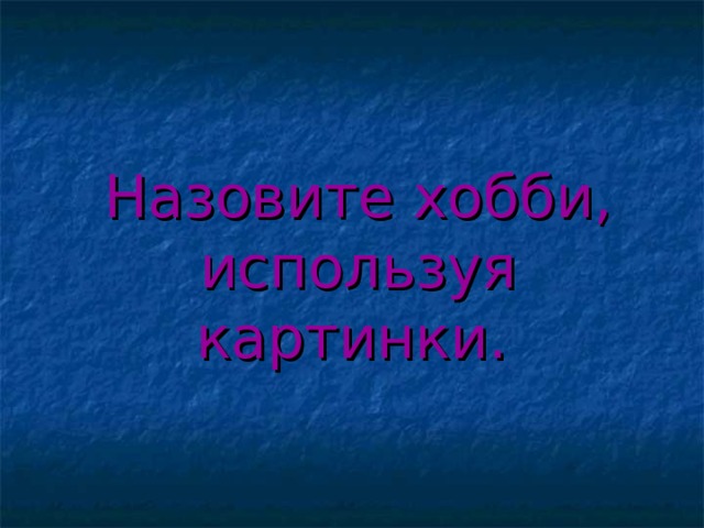 Назовите хобби, используя картинки.  