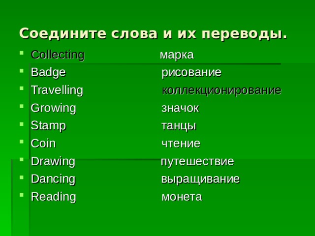 Соедините слова и их переводы. Collecting  марка Badge рисование Travelling  коллекционирование Growing значок Stamp танцы Coin чтение Drawing путешествие Dancing выращивание Reading монета   