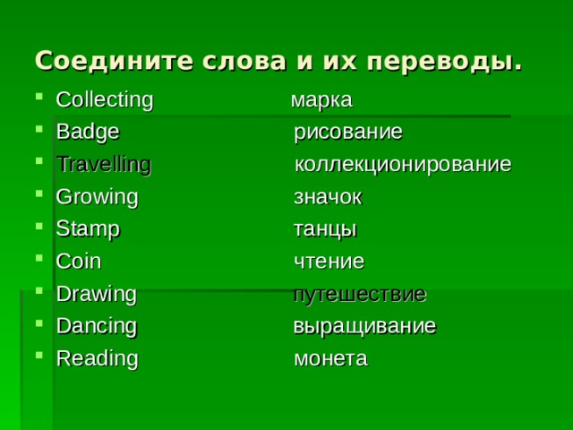 Соедините слова и их переводы. Collecting марка Badge рисование Travelling  коллекционирование Growing значок Stamp танцы Coin чтение Drawing  путешествие Dancing выращивание Reading монета   