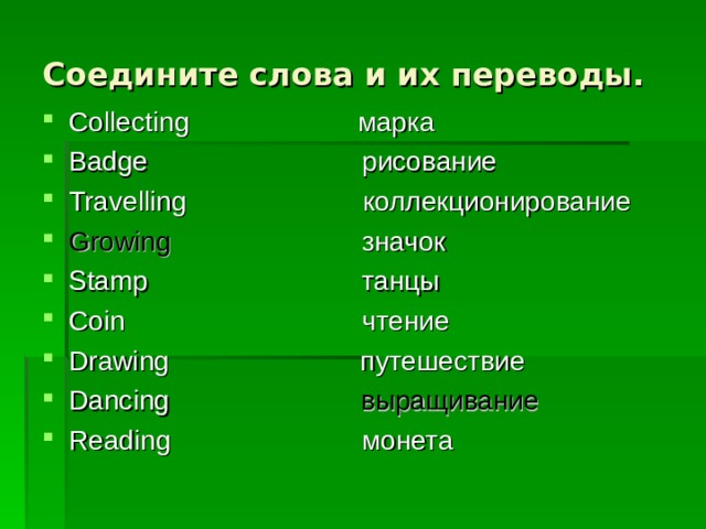 Соедините слова и их переводы. Collecting марка Badge рисование Travelling коллекционирование Growing  значок Stamp танцы Coin чтение Drawing путешествие Dancing  выращивание Reading монета   