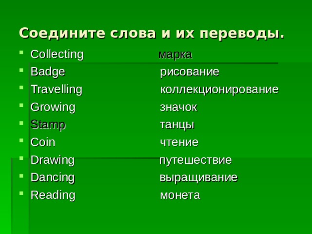 Соедините слова и их переводы. Collecting  марка Badge рисование Travelling коллекционирование Growing значок Stamp  танцы Coin чтение Drawing путешествие Dancing выращивание Reading монета   