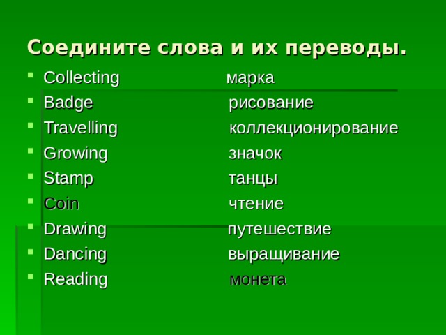 Соедините слова и их переводы. Collecting марка Badge рисование Travelling коллекционирование Growing значок Stamp танцы Coin  чтение Drawing путешествие Dancing выращивание Reading  монета   